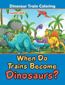 portada When Do Trains Become Dinosaurs?: Dinosaur Train Coloring (en Inglés)