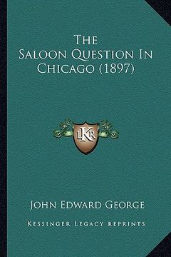 portada the saloon question in chicago (1897) (en Inglés)