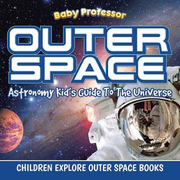 portada Outer Space: Astronomy Kid's Guide To The Universe - Children Explore Outer Space Books (en Inglés)