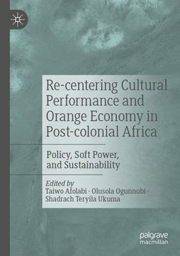 portada Re-Centering Cultural Performance and Orange Economy in Post-Colonial Africa: Policy, Soft Power, and Sustainability (en Inglés)