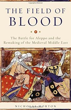 portada The Field of Blood: The Battle for Aleppo and the Remaking of the Medieval Middle East 