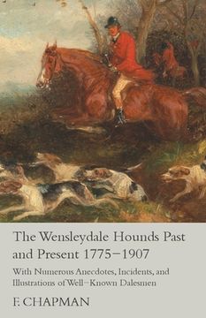 portada The Wensleydale Hounds Past and Present 1775-1907 - With Numerous Anecdotes, Incidents, and Illustrations of Well-Known Dalesmen (en Inglés)