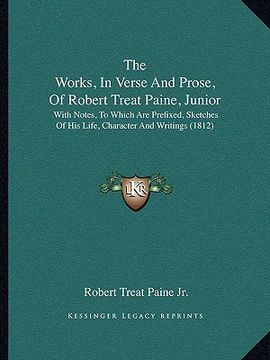 portada the works, in verse and prose, of robert treat paine, junior: with notes, to which are prefixed, sketches of his life, character and writings (1812) (en Inglés)