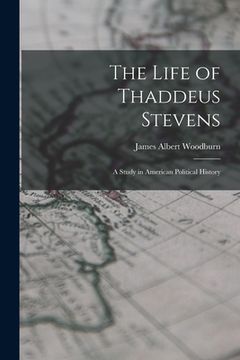 portada The Life of Thaddeus Stevens: A Study in American Political History (en Inglés)