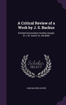 portada A Critical Review of a Work by J. S. Backus: Entitled Universalism Another Gospel, Or J. M. Austin Vs. the Bible