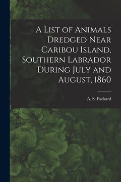 portada A List of Animals Dredged Near Caribou Island, Southern Labrador During July and August, 1860 [microform] (en Inglés)