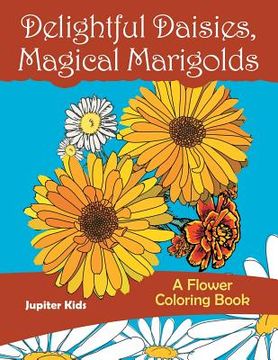 portada Delightful Daisies, Magical Marigolds: A Flower Coloring Book (en Inglés)