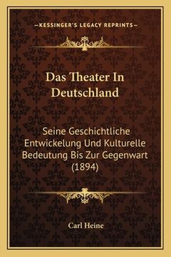 portada Das Theater In Deutschland: Seine Geschichtliche Entwickelung Und Kulturelle Bedeutung Bis Zur Gegenwart (1894) (en Alemán)