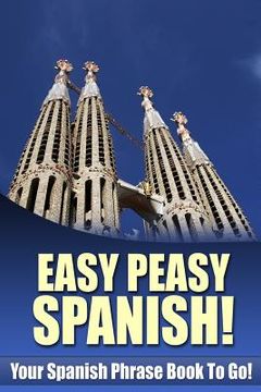 portada Easy Peasy Spanish! Your Spanish Phrase Book To Go! (en Inglés)