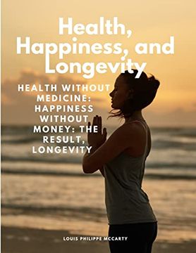 portada Health, Happiness, and Longevity - Health Without Medicine: Happiness Without Money: The Result, Longevity (en Inglés)