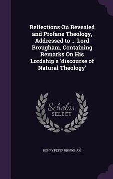 portada Reflections On Revealed and Profane Theology, Addressed to ... Lord Brougham, Containing Remarks On His Lordship's 'discourse of Natural Theology' (en Inglés)