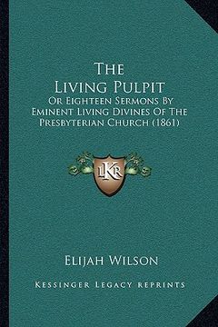 portada the living pulpit the living pulpit: or eighteen sermons by eminent living divines of the presbytor eighteen sermons by eminent living divines of the (en Inglés)