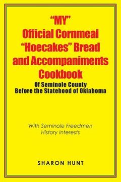 portada "My" Official Cornmeal "Hoecakes" Bread and Accompaniments Cookbook of Seminole County Before the Statehood of Oklahoma: With Seminole Freedmen Histor