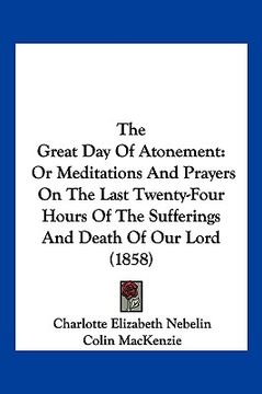 portada the great day of atonement: or meditations and prayers on the last twenty-four hours of the sufferings and death of our lord (1858) (en Inglés)