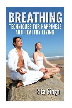 portada Breathing: Techniques for Happiness and Healthy Living: Breathing: for Anxiety, Depression, Focus, Energy and more.