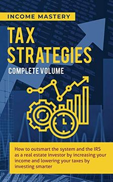 portada Tax Strategies: How to Outsmart the System and the irs as a Real Estate Investor by Increasing Your Income and Lowering Your Taxes by Investing Smarter Complete Volume (en Inglés)