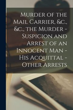 portada Murder of the Mail Carrier, &c., &c., the Murder - Suspicion and Arrest of an Innocent Man - His Acquittal - Other Arrests