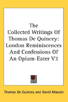 portada the collected writings of thomas de quincey: london reminiscences and confessions of an opium-eater v3 (in English)