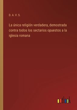 portada La única religión verdadera, demostrada contra todos los sectarios opuestos a la iglesia romana (in Spanish)