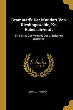 portada Grammatik Der Mundart Von Kieslingswalde, Kr. Habelschwerdt: Ein Beitrag Zur Kenntnis Des Glätzischen Dialektes 