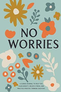 portada No Worries: A Guided Journal to Help you Calm Anxiety, Relieve Stress, and Practice Positive Thinking Each day (Self Care & Self Help Books) (in English)