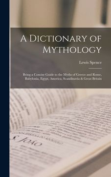portada A Dictionary of Mythology: Being a Concise Guide to the Myths of Greece and Rome, Babylonia, Egypt, America, Scandinavia & Great Britain