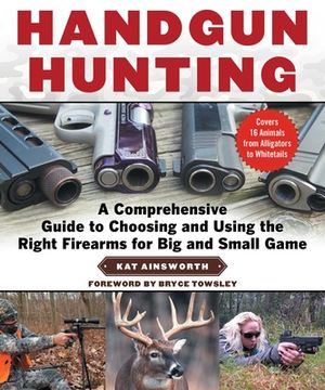 portada Handgun Hunting: A Comprehensive Guide to Choosing and Using the Right Firearms for Big and Small Game (en Inglés)