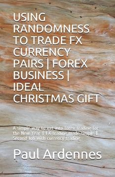 portada Using Randomness to Trade Fx Currency Pairs - Forex Business - Ideal Gift: A simple way to get into forex trading for 2020 - FX trading made simple - (en Inglés)