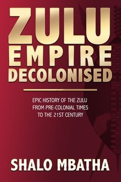 portada Zulu Empire Decolonised: The Epic Story of the Zulu from Pre-Colonial Times to the 21st century (en Inglés)