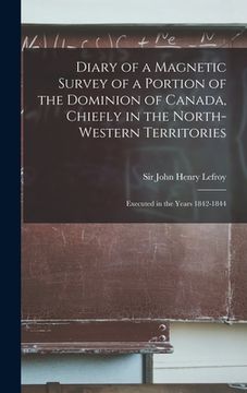 portada Diary of a Magnetic Survey of a Portion of the Dominion of Canada, Chiefly in the North-Western Territories [microform]: Executed in the Years 1842-18 (in English)