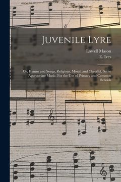 portada Juvenile Lyre: or, Hymns and Songs, Religious, Moral, and Cheerful, Set to Appropriate Music. For the Use of Primary and Common Schoo (en Inglés)