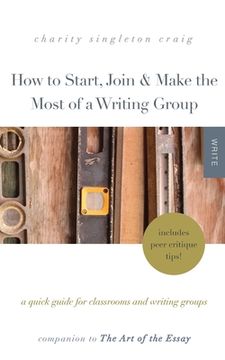 portada How to Start, Join & Make the Most of a Writing Group: A Quick Guide for Classrooms and Writing Groups-Includes Peer Critique Tips! Companion to The A