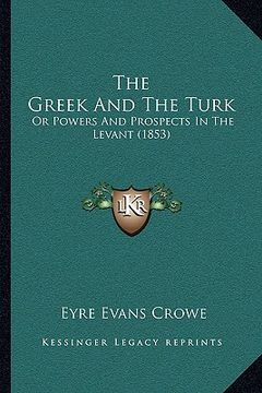portada the greek and the turk the greek and the turk: or powers and prospects in the levant (1853) or powers and prospects in the levant (1853) (en Inglés)