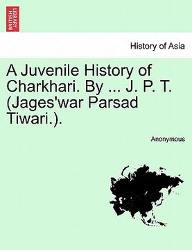 portada a juvenile history of charkhari. by ... j. p. t. (jages'war parsad tiwari.). (en Inglés)