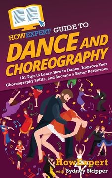 portada HowExpert Guide to Dance and Choreography: 101 Tips to Learn How to Dance, Improve Your Choreography Skills, and Become a Better Performer (in English)