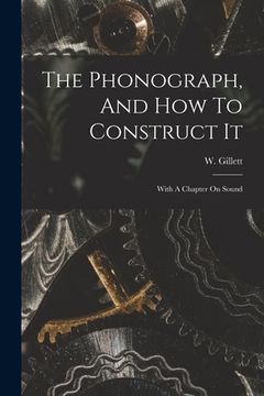 portada The Phonograph, And How To Construct It: With A Chapter On Sound (en Inglés)