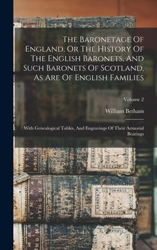 portada The Baronetage Of England, Or The History Of The English Baronets, And Such Baronets Of Scotland, As Are Of English Families: With Genealogical Tables (en Inglés)