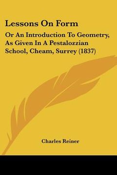 portada lessons on form: or an introduction to geometry, as given in a pestalozzian school, cheam, surrey (1837) (en Inglés)