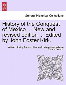 portada history of the conquest of mexico ... new and revised edition ... edited by john foster kirk. (en Inglés)