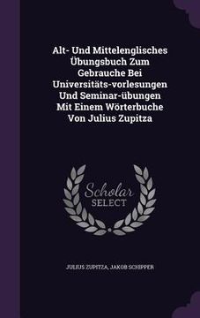 portada Alt- Und Mittelenglisches Übungsbuch Zum Gebrauche Bei Universitäts-vorlesungen Und Seminar-übungen Mit Einem Wörterbuche Von Julius Zupitza (en Inglés)
