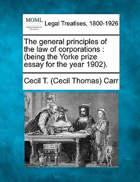 portada the general principles of the law of corporations: being the yorke prize essay for the year 1902. (in English)