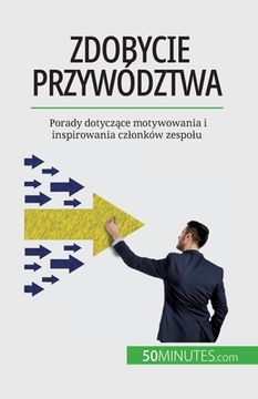 portada Zdobycie przywództwa: Porady dotyczące motywowania i inspirowania czlonków zespolu (en Polaco)