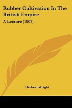 portada rubber cultivation in the british empire: a lecture (1907) (en Inglés)