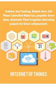 portada Arduino Sun Tracking, Robotic Arm, Cell Phone Controlled Robot Car, propeller drove show, Automatic Plant Irrigation interesting projects for future e (en Inglés)