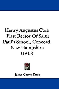 portada henry augustus coit: first rector of saint paul's school, concord, new hampshire (1915) (en Inglés)