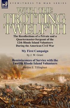 portada with the trotting twelfth: the recollections of a private & a quartermaster-sergeant of the 12th rhode island volunteers during the american civi (en Inglés)