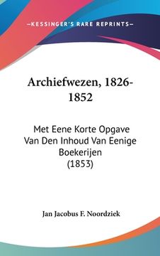 portada Archiefwezen, 1826-1852: Met Eene Korte Opgave Van Den Inhoud Van Eenige Boekerijen (1853)
