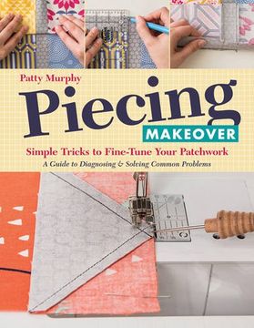 portada Piecing Makeover: Simple Tricks to Fine-Tune Your Patchwork • A Guide to Diagnosing & Solving Common Problems