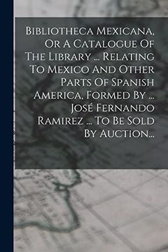 portada Bibliotheca Mexicana, or a Catalogue of the Library. Relating to Mexico and Other Parts of Spanish America, Formed by. José Fernando Ramirez. To be Sold by Auction. (in Spanish)
