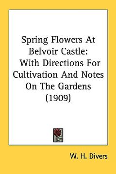 portada spring flowers at belvoir castle: with directions for cultivation and notes on the gardens (1909) (in English)